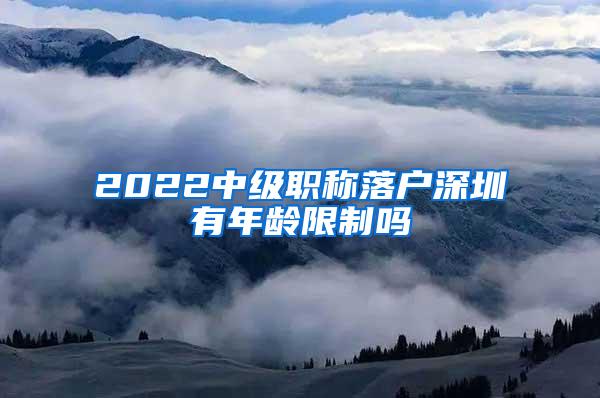 2022中级职称落户深圳有年龄限制吗