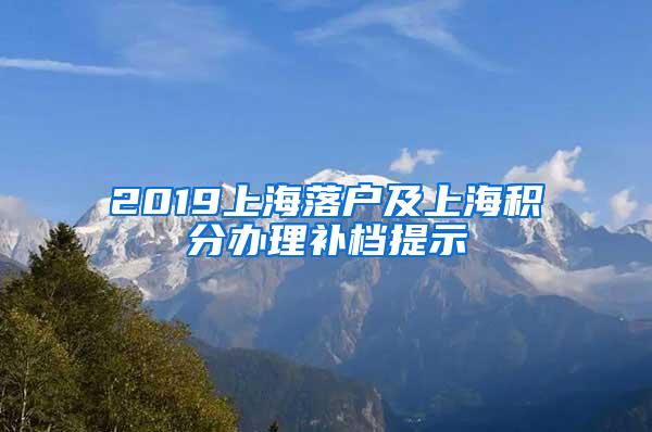 2019上海落户及上海积分办理补档提示