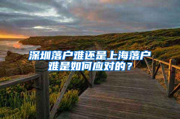 深圳落户难还是上海落户难是如何应对的？