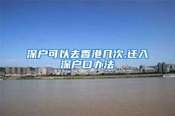 深户可以去香港几次,迁入深户口办法