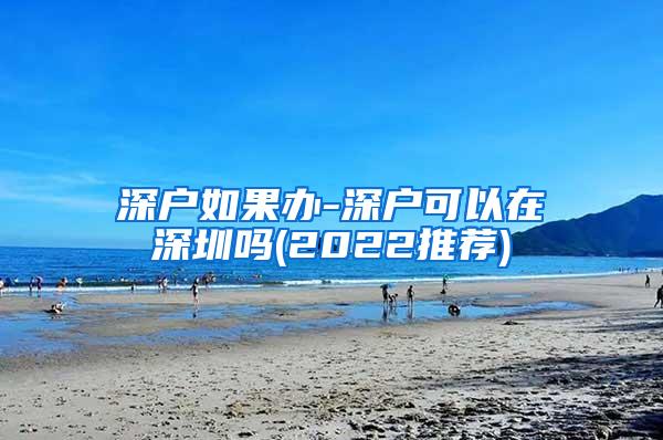 深户如果办-深户可以在深圳吗(2022推荐)