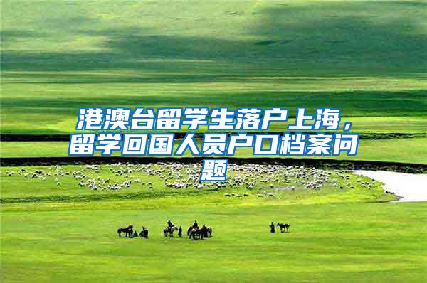 港澳台留学生落户上海，留学回国人员户口档案问题