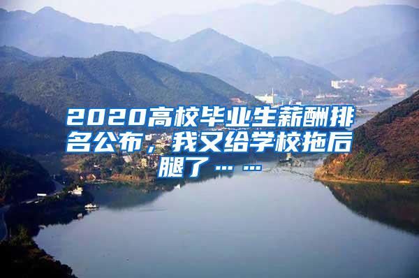 2020高校毕业生薪酬排名公布，我又给学校拖后腿了……