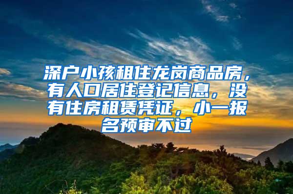 深户小孩租住龙岗商品房，有人口居住登记信息，没有住房租赁凭证，小一报名预审不过