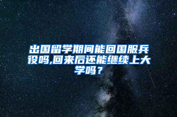 出国留学期间能回国服兵役吗,回来后还能继续上大学吗？