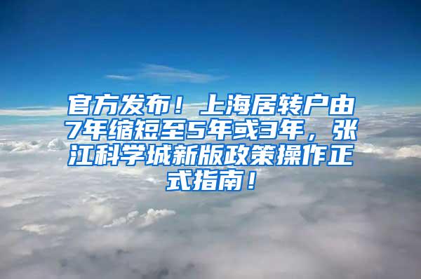 官方发布！上海居转户由7年缩短至5年或3年，张江科学城新版政策操作正式指南！