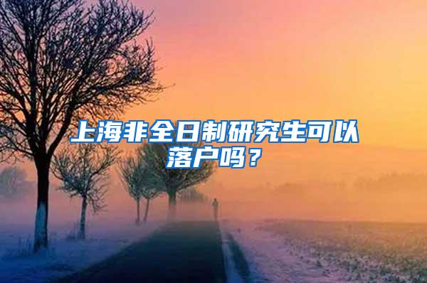 上海非全日制研究生可以落户吗？
