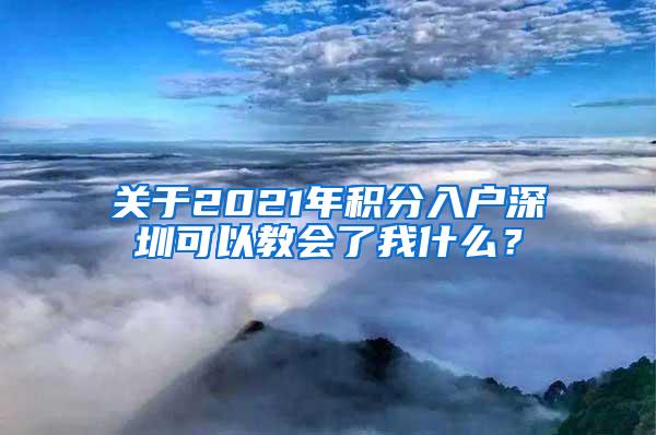 关于2021年积分入户深圳可以教会了我什么？