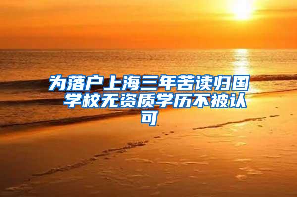 为落户上海三年苦读归国 学校无资质学历不被认可