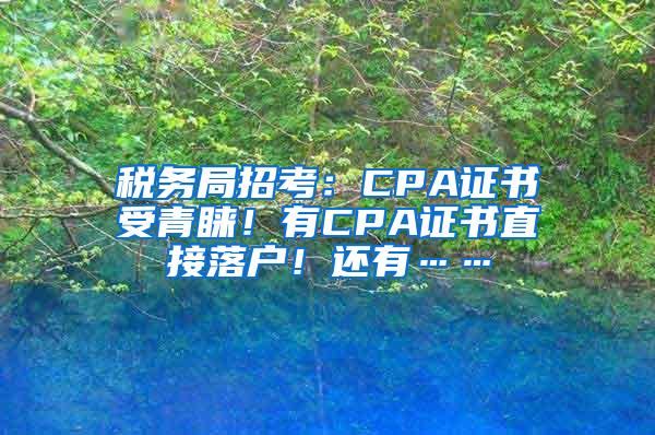 税务局招考：CPA证书受青睐！有CPA证书直接落户！还有……