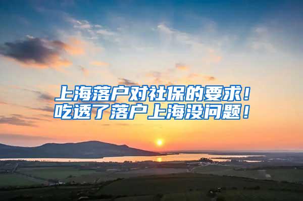 上海落户对社保的要求！吃透了落户上海没问题！