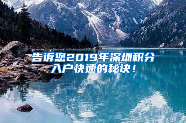 告诉您2019年深圳积分入户快速的秘诀！