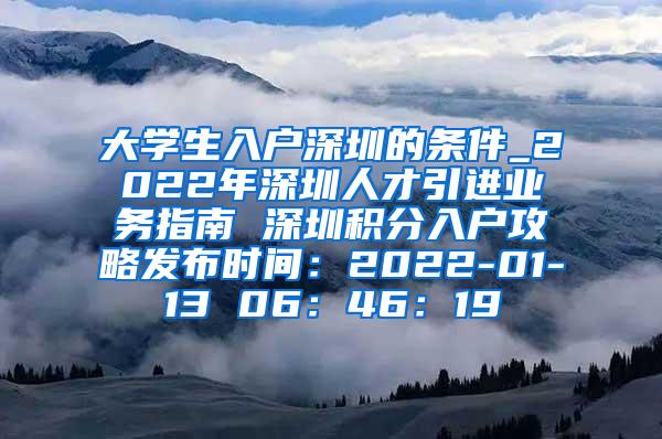 大学生入户深圳的条件_2022年深圳人才引进业务指南 深圳积分入户攻略发布时间：2022-01-13 06：46：19