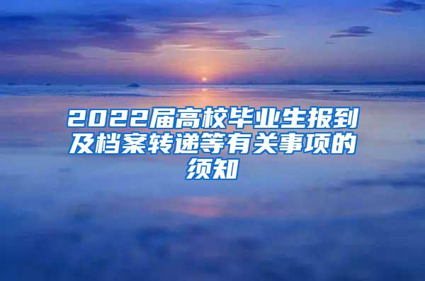 2022届高校毕业生报到及档案转递等有关事项的须知