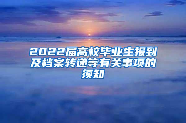 2022届高校毕业生报到及档案转递等有关事项的须知