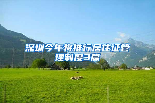 深圳今年将推行居住证管理制度3篇