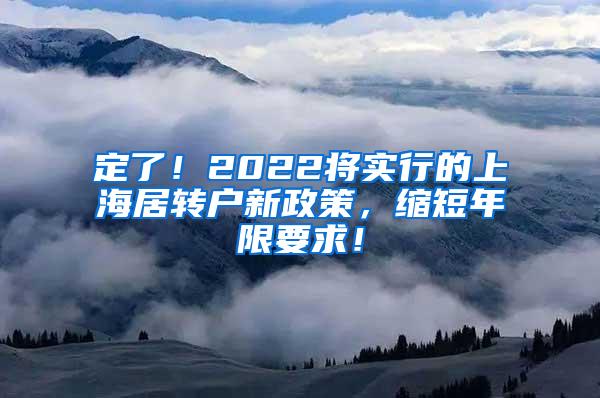 定了！2022将实行的上海居转户新政策，缩短年限要求！