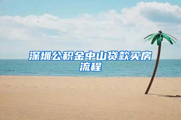 深圳公积金中山贷款买房流程