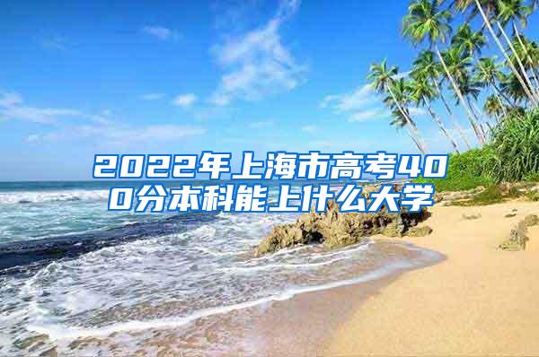 2022年上海市高考400分本科能上什么大学