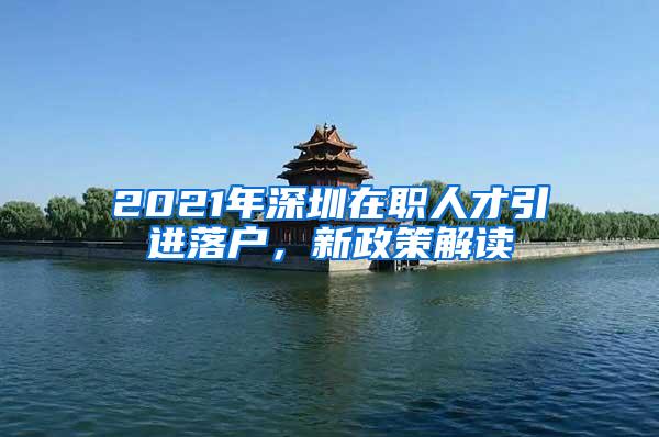 2021年深圳在职人才引进落户，新政策解读