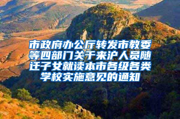 市政府办公厅转发市教委等四部门关于来沪人员随迁子女就读本市各级各类学校实施意见的通知