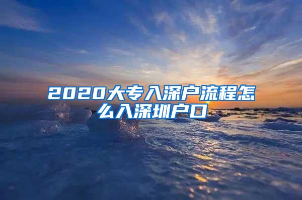 2020大专入深户流程怎么入深圳户口