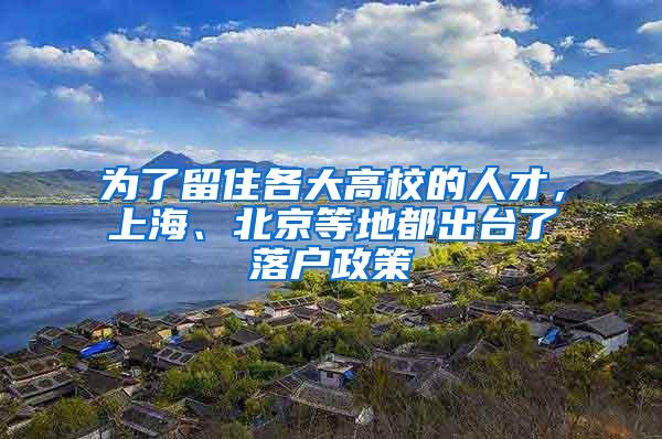 为了留住各大高校的人才，上海、北京等地都出台了落户政策