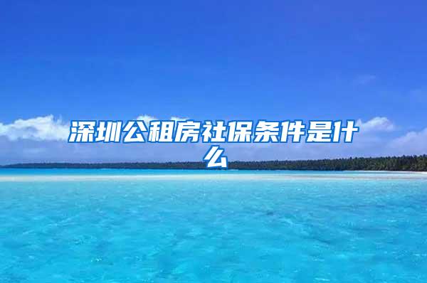 深圳公租房社保条件是什么