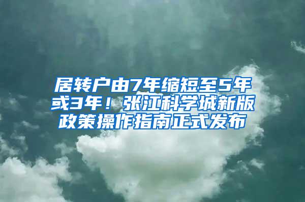 居转户由7年缩短至5年或3年！张江科学城新版政策操作指南正式发布