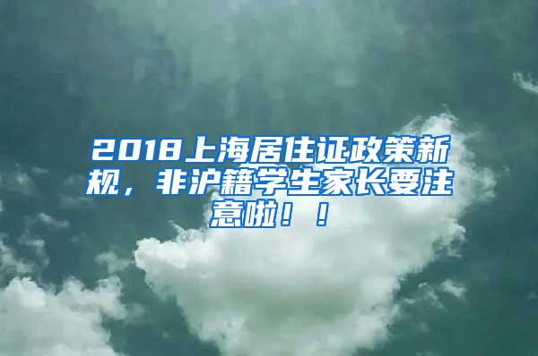 2018上海居住证政策新规，非沪籍学生家长要注意啦！！