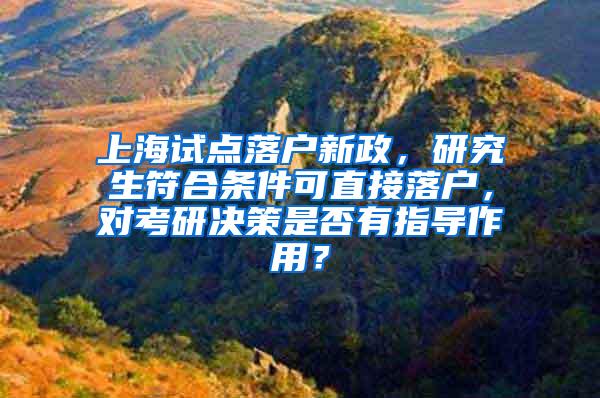 上海试点落户新政，研究生符合条件可直接落户，对考研决策是否有指导作用？