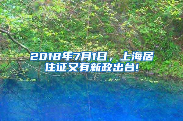 2018年7月1日，上海居住证又有新政出台!