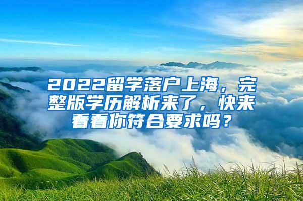 2022留学落户上海，完整版学历解析来了，快来看看你符合要求吗？