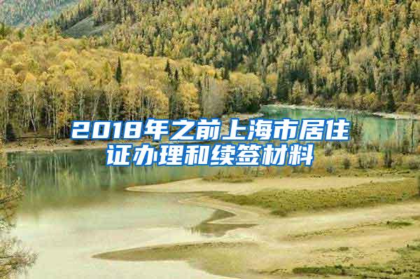 2018年之前上海市居住证办理和续签材料