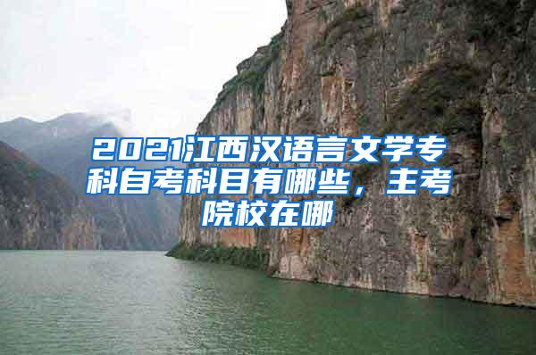 2021江西汉语言文学专科自考科目有哪些，主考院校在哪