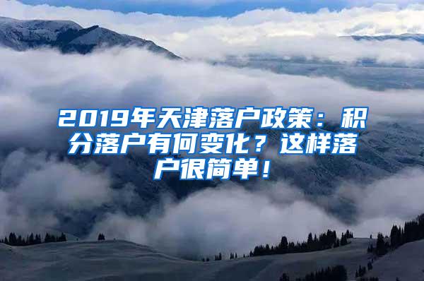 2019年天津落户政策：积分落户有何变化？这样落户很简单！