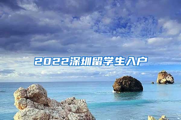 2022深圳留学生入户