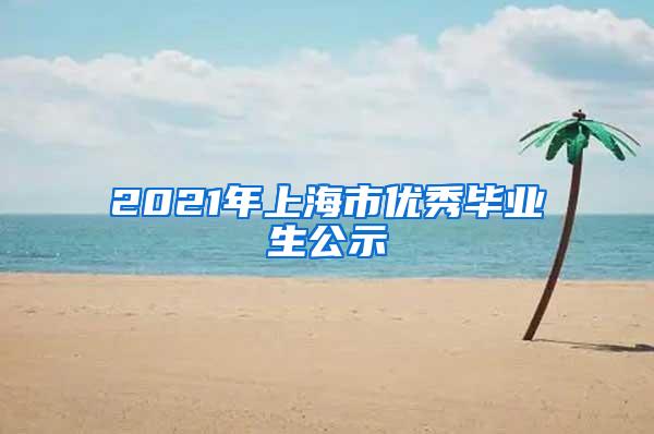 2021年上海市优秀毕业生公示