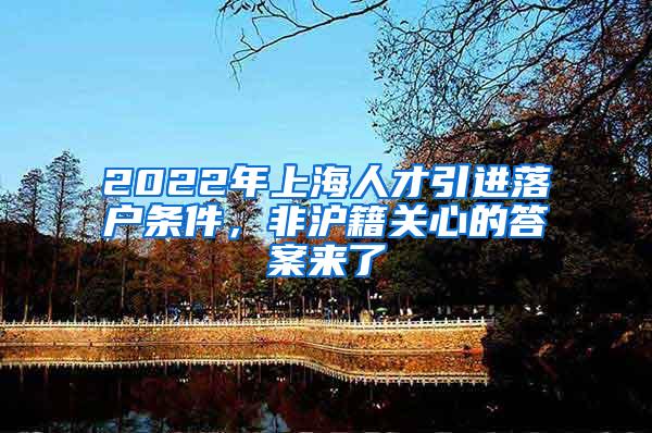 2022年上海人才引进落户条件，非沪籍关心的答案来了