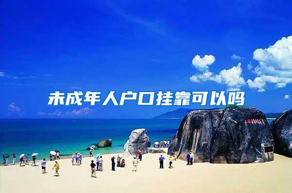 未成年人户口挂靠可以吗