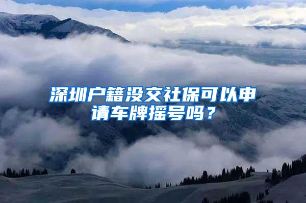 深圳户籍没交社保可以申请车牌摇号吗？