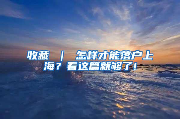 收藏 ｜ 怎样才能落户上海？看这篇就够了!