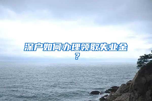 深户如何办理领取失业金？