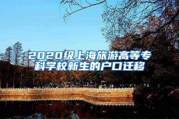 2020级上海旅游高等专科学校新生的户口迁移