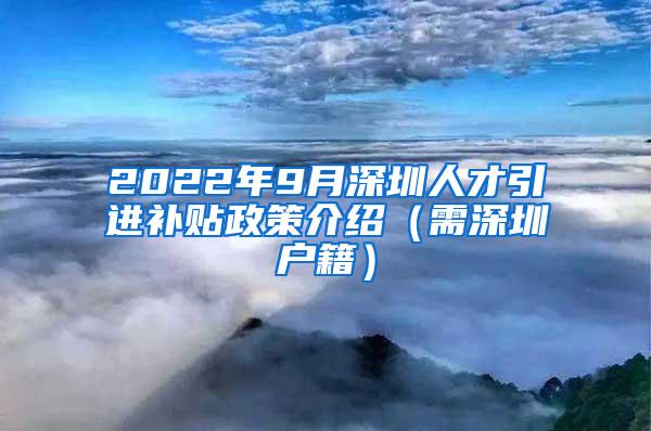 2022年9月深圳人才引进补贴政策介绍（需深圳户籍）