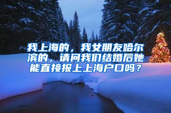 我上海的，我女朋友哈尔滨的，请问我们结婚后她能直接报上上海户口吗？