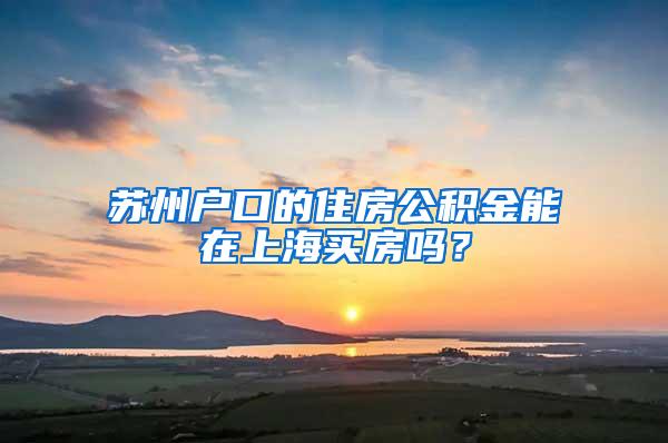 苏州户口的住房公积金能在上海买房吗？