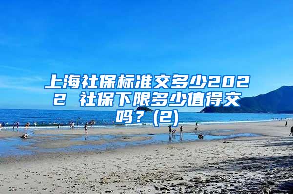 上海社保标准交多少2022 社保下限多少值得交吗？(2)