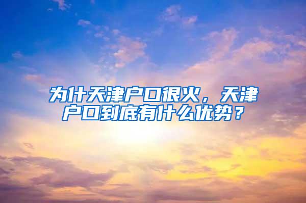 为什天津户口很火，天津户口到底有什么优势？