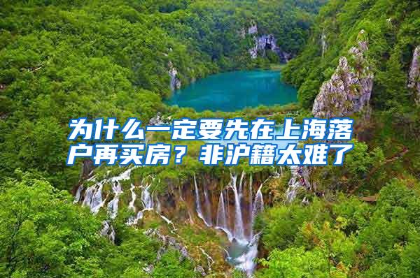 为什么一定要先在上海落户再买房？非沪籍太难了